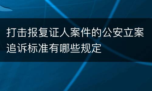 打击报复证人案件的公安立案追诉标准有哪些规定