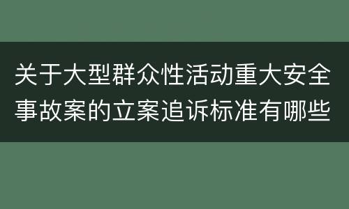 关于大型群众性活动重大安全事故案的立案追诉标准有哪些