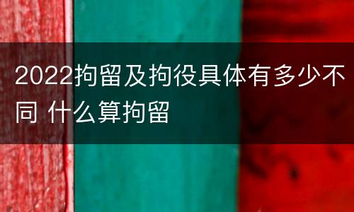 2022拘留及拘役具体有多少不同 什么算拘留