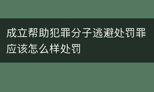 成立帮助犯罪分子逃避处罚罪应该怎么样处罚
