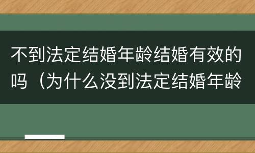 不到法定结婚年龄结婚有效的吗（为什么没到法定结婚年龄也能结婚）