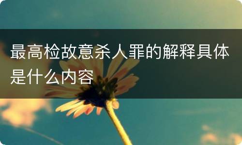 最高检故意杀人罪的解释具体是什么内容