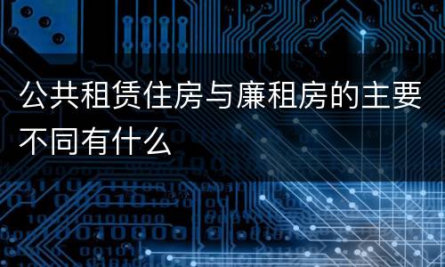 公共租赁住房与廉租房的主要不同有什么