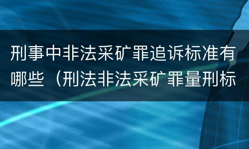 刑事中非法采矿罪追诉标准有哪些（刑法非法采矿罪量刑标准）