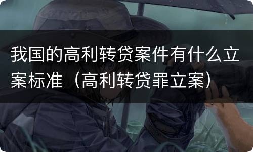 我国的高利转贷案件有什么立案标准（高利转贷罪立案）