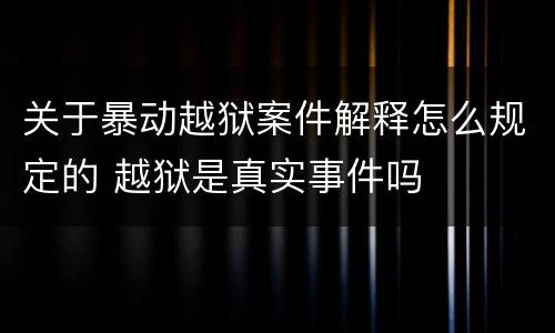 关于暴动越狱案件解释怎么规定的 越狱是真实事件吗