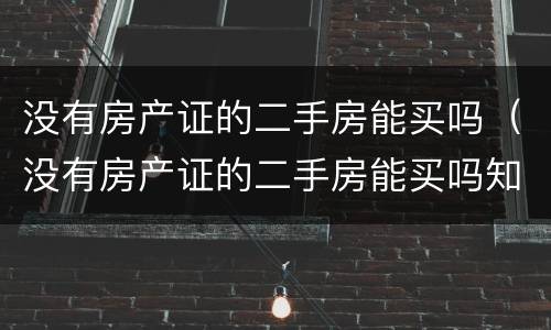 没有房产证的二手房能买吗（没有房产证的二手房能买吗知乎）