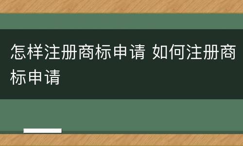 怎样注册商标申请 如何注册商标申请