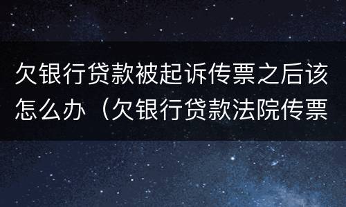 欠银行贷款被起诉传票之后该怎么办（欠银行贷款法院传票来了怎么办）