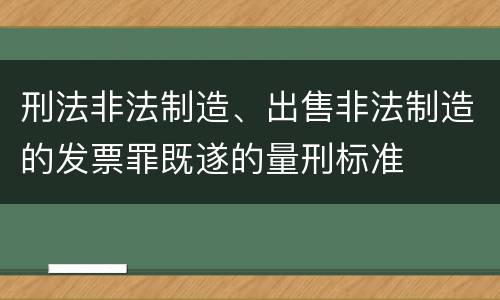 刑法非法制造、出售非法制造的发票罪既遂的量刑标准