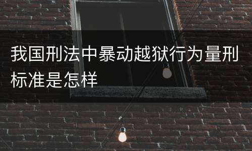我国刑法中暴动越狱行为量刑标准是怎样
