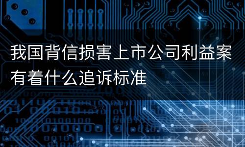 我国背信损害上市公司利益案有着什么追诉标准