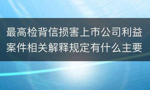 最高检背信损害上市公司利益案件相关解释规定有什么主要内容