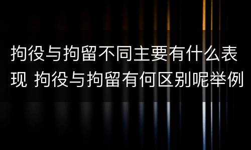 拘役与拘留不同主要有什么表现 拘役与拘留有何区别呢举例说明