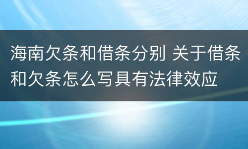 海南欠条和借条分别 关于借条和欠条怎么写具有法律效应