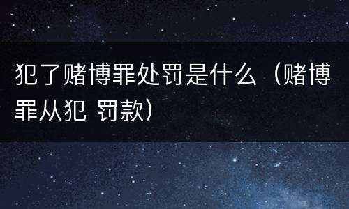 犯了赌博罪处罚是什么（赌博罪从犯 罚款）