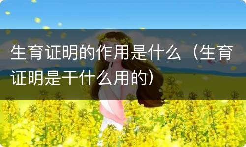生育证明的作用是什么（生育证明是干什么用的）