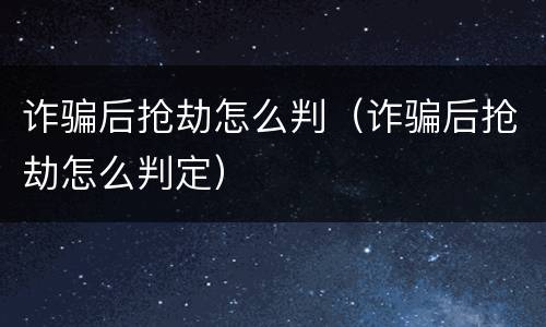 诈骗后抢劫怎么判（诈骗后抢劫怎么判定）