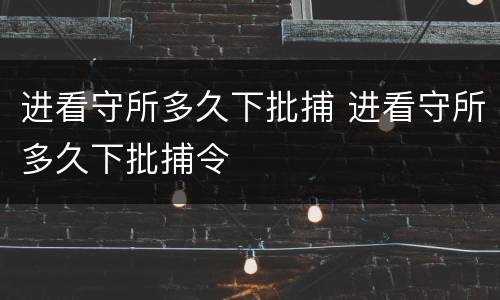 进看守所多久下批捕 进看守所多久下批捕令