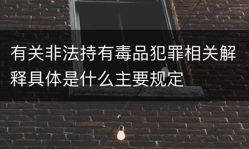 有关非法持有毒品犯罪相关解释具体是什么主要规定