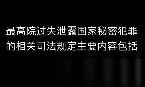 最高院过失泄露国家秘密犯罪的相关司法规定主要内容包括什么