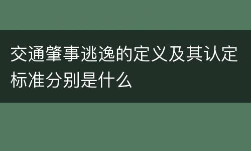 交通肇事逃逸的定义及其认定标准分别是什么
