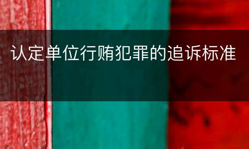 认定单位行贿犯罪的追诉标准
