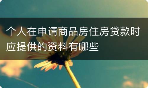 个人在申请商品房住房贷款时应提供的资料有哪些