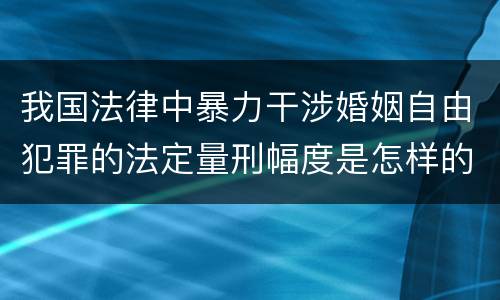 我国法律中暴力干涉婚姻自由犯罪的法定量刑幅度是怎样的