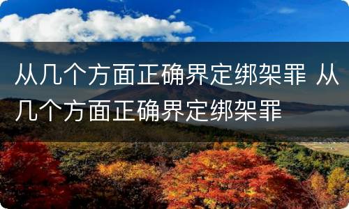 从几个方面正确界定绑架罪 从几个方面正确界定绑架罪
