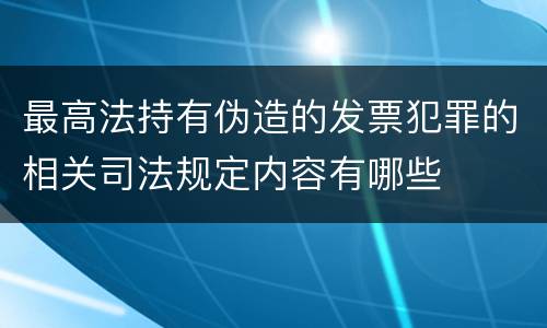 最高法持有伪造的发票犯罪的相关司法规定内容有哪些