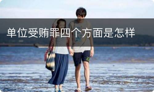 单位受贿罪四个方面是怎样