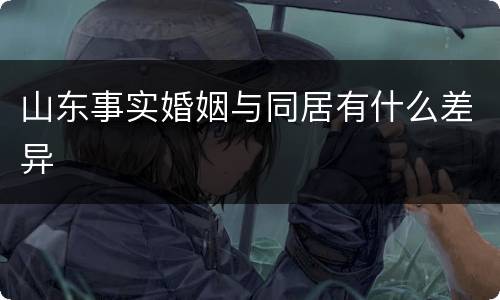 山东事实婚姻与同居有什么差异