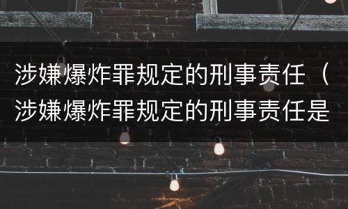 涉嫌爆炸罪规定的刑事责任（涉嫌爆炸罪规定的刑事责任是）