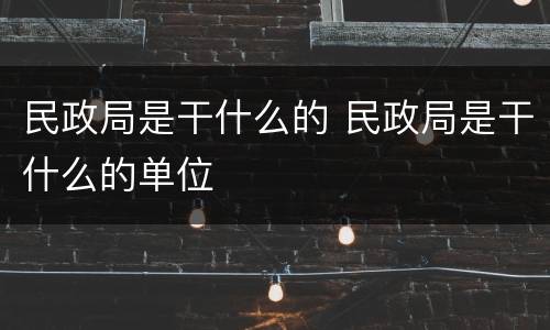 民政局是干什么的 民政局是干什么的单位
