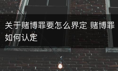 关于赌博罪要怎么界定 赌博罪如何认定