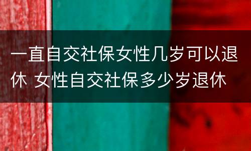 一直自交社保女性几岁可以退休 女性自交社保多少岁退休