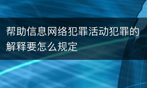 帮助信息网络犯罪活动犯罪的解释要怎么规定