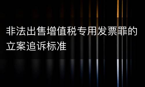 非法出售增值税专用发票罪的立案追诉标准
