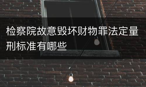 检察院故意毁坏财物罪法定量刑标准有哪些