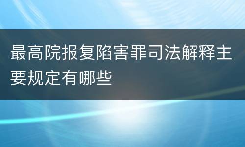 最高院报复陷害罪司法解释主要规定有哪些