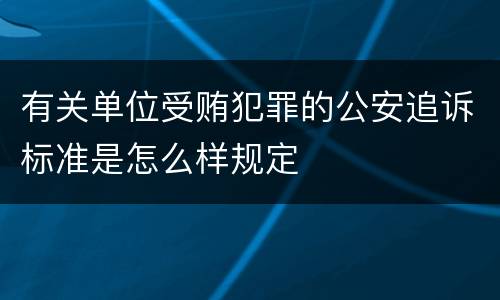 有关单位受贿犯罪的公安追诉标准是怎么样规定