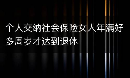个人交纳社会保险女人年满好多周岁才达到退休