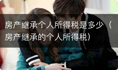 房产继承个人所得税是多少（房产继承的个人所得税）