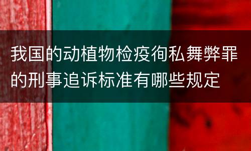 我国的动植物检疫徇私舞弊罪的刑事追诉标准有哪些规定