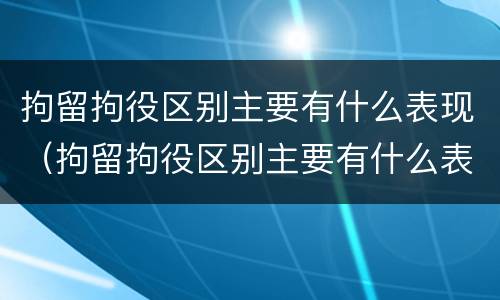 拘留拘役区别主要有什么表现（拘留拘役区别主要有什么表现和影响）