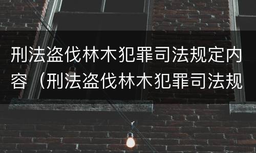 刑法盗伐林木犯罪司法规定内容（刑法盗伐林木犯罪司法规定内容包括）