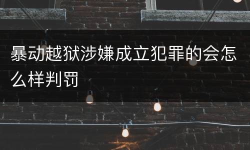 暴动越狱涉嫌成立犯罪的会怎么样判罚