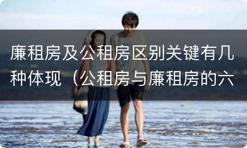 廉租房及公租房区别关键有几种体现（公租房与廉租房的六大区别）