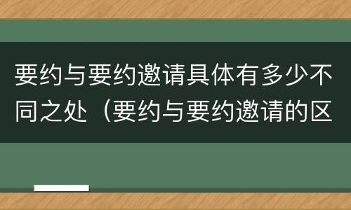 要约与要约邀请具体有多少不同之处（要约与要约邀请的区别并举例）